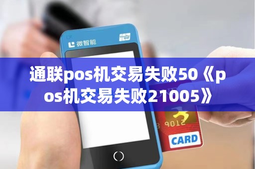 通联pos机交易失败50《pos机交易失败21005》