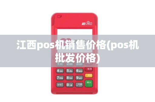 江西pos机销售价格(pos机批发价格)