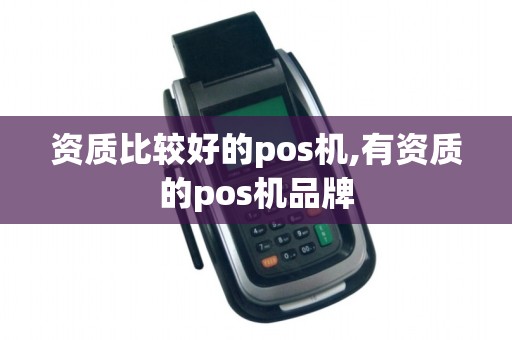 资质比较好的pos机,有资质的pos机品牌