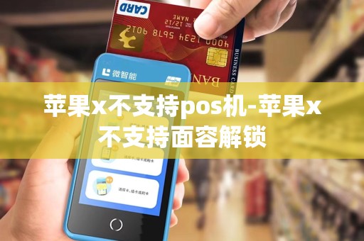 苹果x不支持pos机-苹果x不支持面容解锁