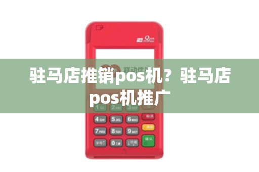 驻马店推销pos机?驻马店pos机推广