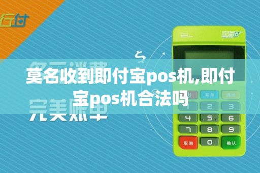 莫名收到即付宝pos机,即付宝pos机合法吗
