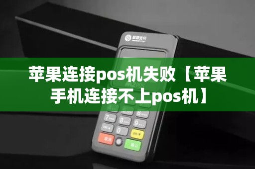 苹果连接pos机失败【苹果手机连接不上pos机】