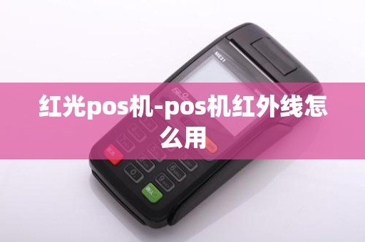 红光pos机-pos机红外线怎么用