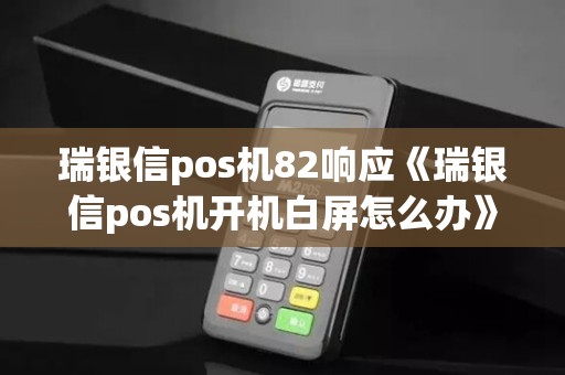 瑞银信pos机82响应《瑞银信pos机开机白屏怎么办》