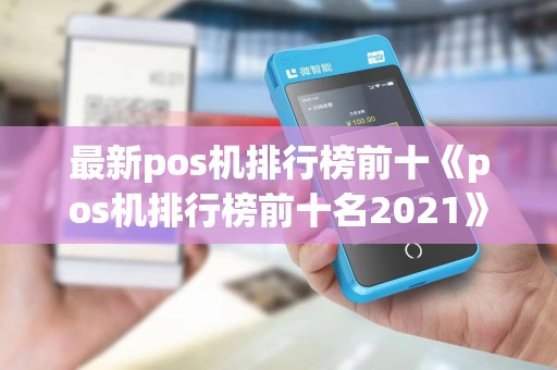 最新pos机排行榜前十《pos机排行榜前十名2021》