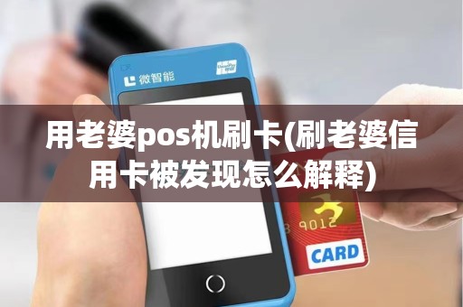 用老婆pos机刷卡(刷老婆信用卡被发现怎么解释)