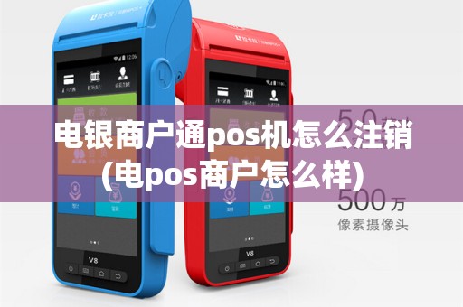 电银商户通pos机怎么注销(电pos商户怎么样)