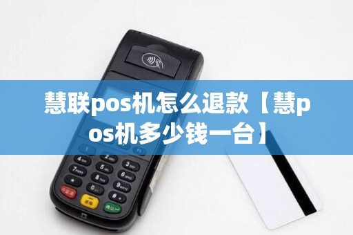 慧联pos机怎么退款【慧pos机多少钱一台】