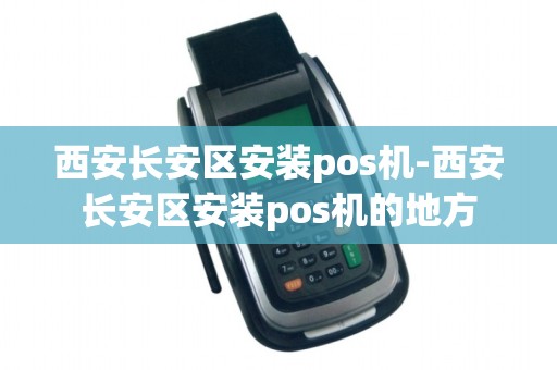 西安长安区安装pos机-西安长安区安装pos机的地方 西安长安区安装pos机-西安长安区安装pos机的地方