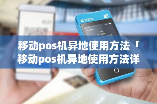 移动pos机异地使用方法「移动pos机异地使用方法详细介绍」