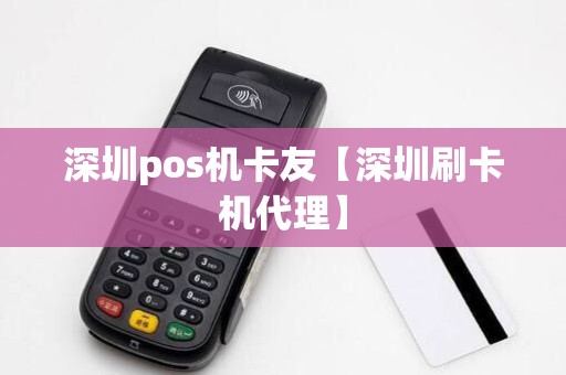 深圳pos机卡友【深圳刷卡机代理】