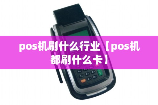 pos机刷什么行业【pos机都刷什么卡】