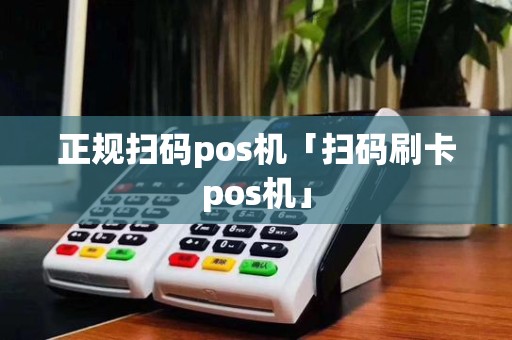 正规扫码pos机「扫码刷卡pos机」