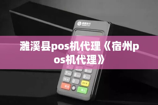 濉溪县pos机代理《宿州pos机代理》