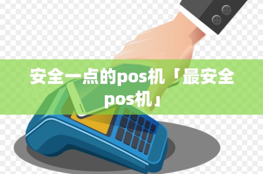 安全一点的pos机「最安全pos机」