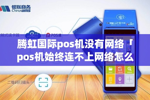 腾虹国际pos机没有网络「pos机始终连不上网络怎么办」