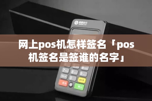 网上pos机怎样签名「pos机签名是签谁的名字」