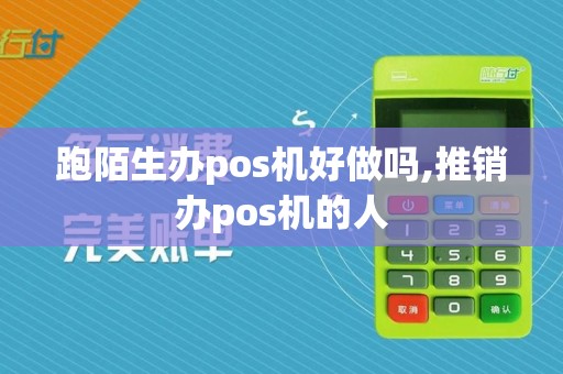 跑陌生办pos机好做吗,推销办pos机的人