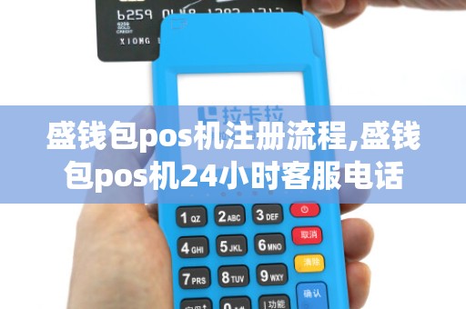 盛钱包pos机注册流程,盛钱包pos机24小时客服电话