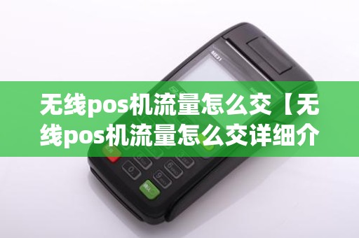 无线pos机流量怎么交【无线pos机流量怎么交详细介绍】