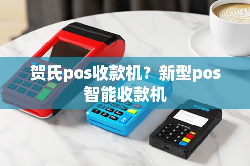 贺氏pos收款机?新型pos智能收款机