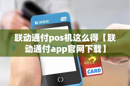 联动通付pos机这么得【联动通付app官网下载】