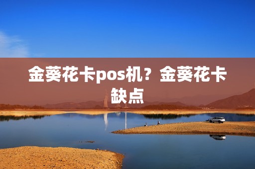金葵花卡pos机?金葵花卡缺点