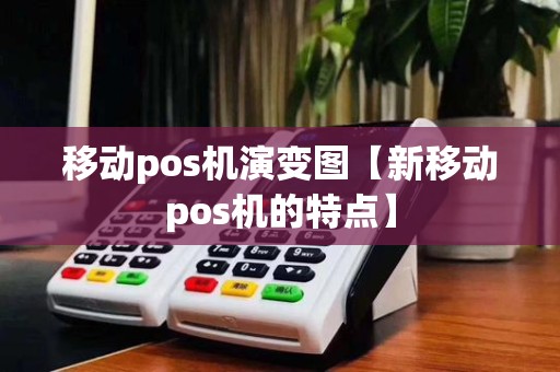 移动pos机演变图【新移动pos机的特点】