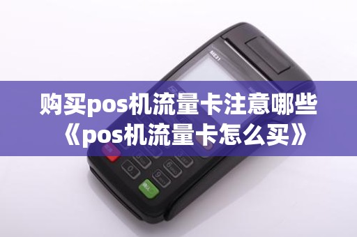 购买pos机流量卡注意哪些《pos机流量卡怎么买》