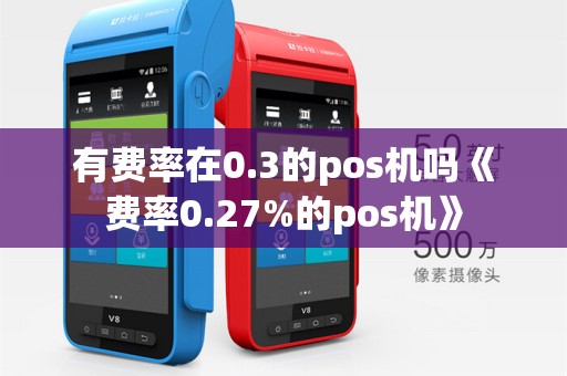 有费率在0.3的pos机吗《费率0.27%的pos机》