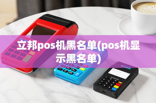 立邦pos机黑名单(pos机显示黑名单)