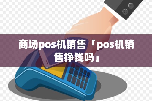 商场pos机销售「pos机销售挣钱吗」