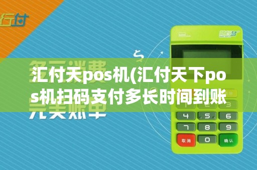 汇付天pos机(汇付天下pos机扫码支付多长时间到账)