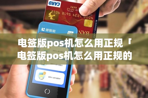 电签版pos机怎么用正规「电签版pos机怎么用正规的」