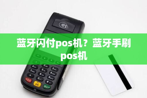 蓝牙闪付pos机?蓝牙手刷pos机