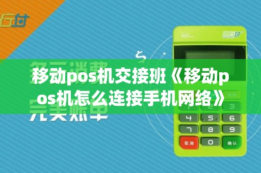 移动pos机交接班《移动pos机怎么连接手机网络》