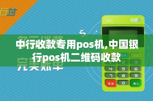 中行收款专用pos机,中国银行pos机二维码收款