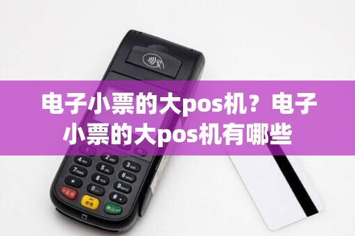 电子小票的大pos机?电子小票的大pos机有哪些