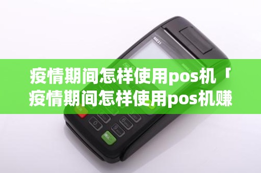 疫情期间怎样使用pos机「疫情期间怎样使用pos机赚钱」