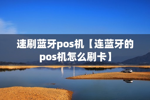速刷蓝牙pos机【连蓝牙的pos机怎么刷卡】