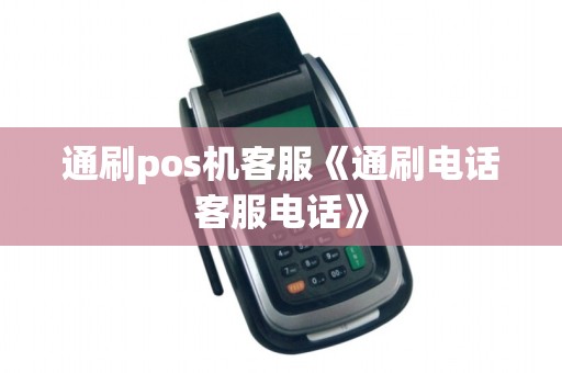 通刷pos机客服《通刷电话客服电话》