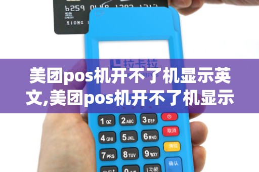 美团pos机开不了机显示英文,美团pos机开不了机显示英文怎么回事