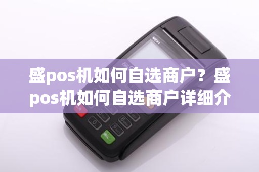 盛pos机如何自选商户?盛pos机如何自选商户详细介绍