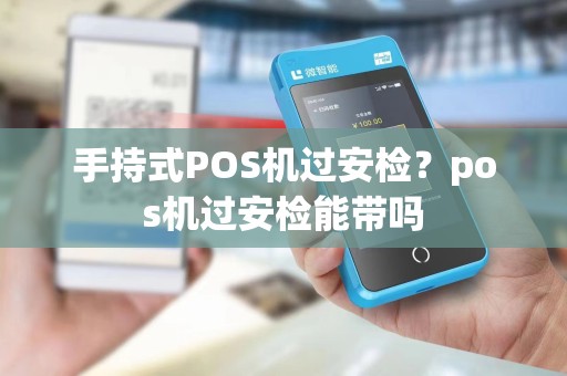 手持式POS机过安检?pos机过安检能带吗