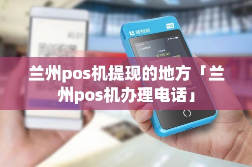 兰州pos机提现的地方「兰州pos机办理电话」