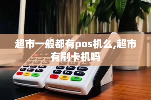 超市一般都有pos机么,超市有刷卡机吗