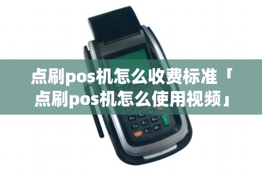 点刷pos机怎么收费标准「点刷pos机怎么使用视频」