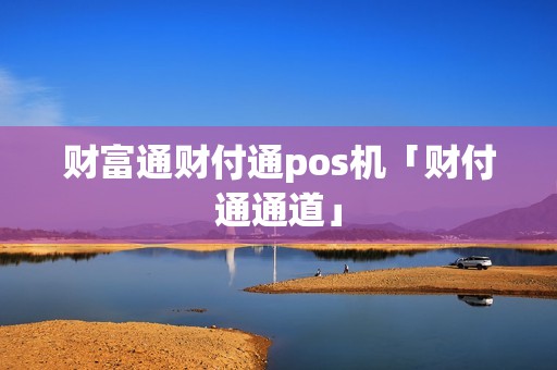 财富通财付通pos机「财付通通道」