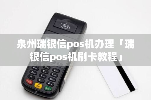 泉州瑞银信pos机办理「瑞银信pos机刷卡教程」
